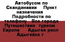 Автобусом по Скандинавии. › Пункт назначения ­ Подробности по телефону - Все города Путешествия, туризм » Европа   . Адыгея респ.,Адыгейск г.